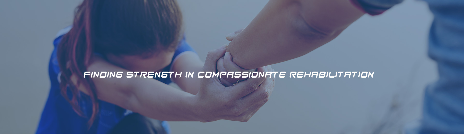 FINDING STRENGTH IN COMPASSIONATE REHABILITATION